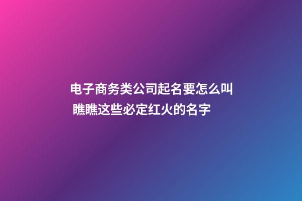 电子商务类公司起名要怎么叫 瞧瞧这些必定红火的名字-第1张-公司起名-玄机派